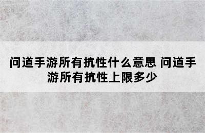 问道手游所有抗性什么意思 问道手游所有抗性上限多少